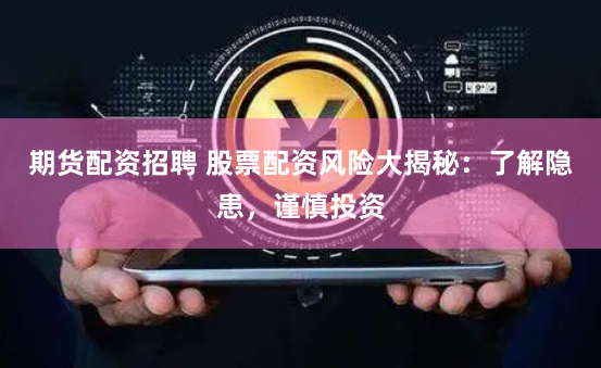 期货配资招聘 股票配资风险大揭秘：了解隐患，谨慎投资